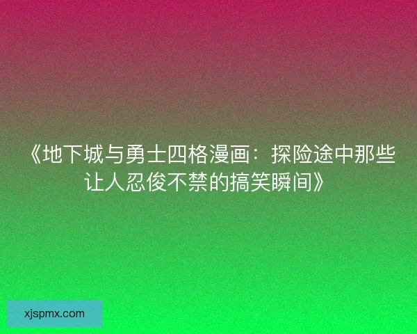 《地下城与勇士四格漫画：探险途中那些让人忍俊不禁的搞笑瞬间》