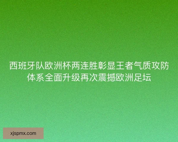 西班牙队欧洲杯两连胜彰显王者气质攻防体系全面升级再次震撼欧洲足坛